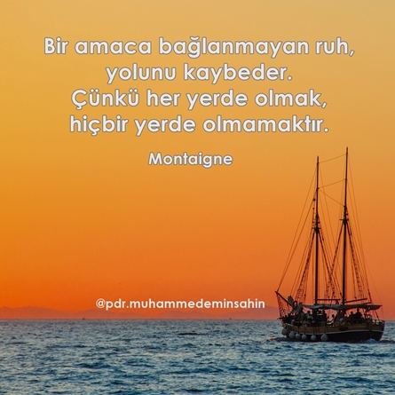 Bir amaca bağlanmayan ruh, yolunu kaybeder. Çünkü her yerde olmak, hiçbir yerde olmamaktır. montaigne